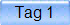 Tag 1