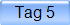 Tag 5